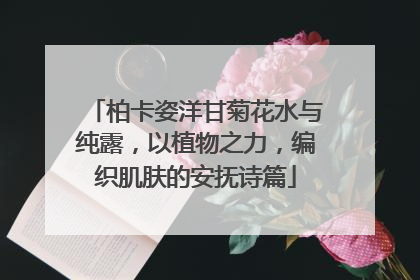 柏卡姿洋甘菊花水与纯露，以植物之力，编织肌肤的安抚诗篇