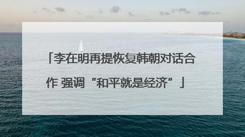 李在明再提恢复韩朝对话合作 强调“和平就是经济”