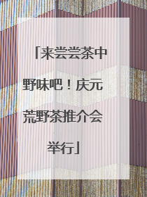 来尝尝茶中野味吧！庆元荒野茶推介会举行