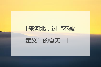 来河北，过“不被定义”的夏天！