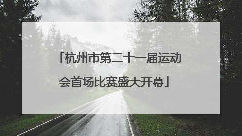 杭州市第二十一届运动会首场比赛盛大开幕