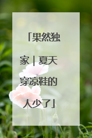 果然独家｜夏天穿凉鞋的人少了