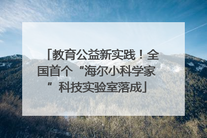 教育公益新实践！全国首个“海尔小科学家”科技实验室落成