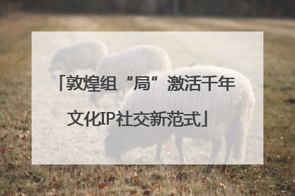 敦煌组“局”激活千年文化IP社交新范式