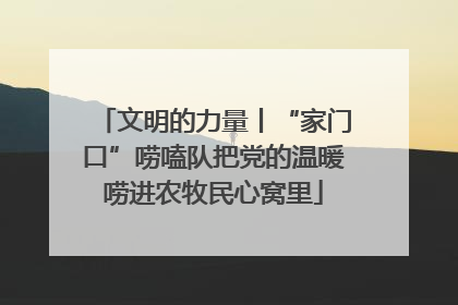 文明的力量丨“家门口”唠嗑队把党的温暖唠进农牧民心窝里