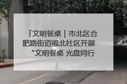 文明餐桌｜市北区合肥路街道福北社区开展“文明餐桌 光盘同行——小餐桌带动大文明”宣传活动