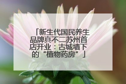 新生代国民养生品牌真不二苏州首店开业：古城墙下的“植物药房”