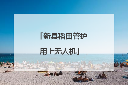 新县稻田管护用上无人机