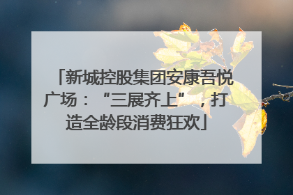 新城控股集团安康吾悦广场：“三展齐上”，打造全龄段消费狂欢