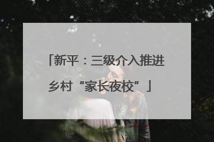 新平：三级介入推进乡村“家长夜校”