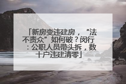 新房变违建房，“法不责众”如何破？闵行：公职人员带头拆，数十户违建清零