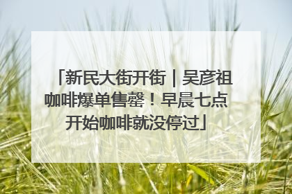 新民大街开街｜吴彦祖咖啡爆单售罄！早晨七点开始咖啡就没停过