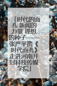 时代的面孔 新闻的力量 理想的种子——张严平携《时代面孔》走进河南开封科技传媒学院