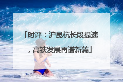 时评：沪昆杭长段提速，高铁发展再谱新篇