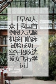 早AI大众｜我国首例侵入式脑机接口临床试验成功；空军招收选拔女飞行学员