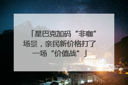 星巴克加码“非咖”场景，亲民新价格打了一场“价值战”