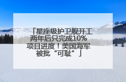 星座级护卫舰开工两年后只完成10%项目进度！美国海军被批“可耻”
