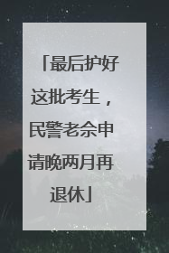 最后护好这批考生，民警老佘申请晚两月再退休