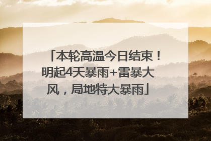 本轮高温今日结束！明起4天暴雨+雷暴大风，局地特大暴雨