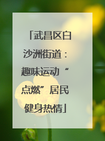 武昌区白沙洲街道：趣味运动“点燃”居民健身热情