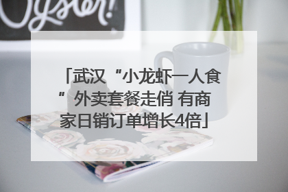武汉“小龙虾一人食”外卖套餐走俏 有商家日销订单增长4倍