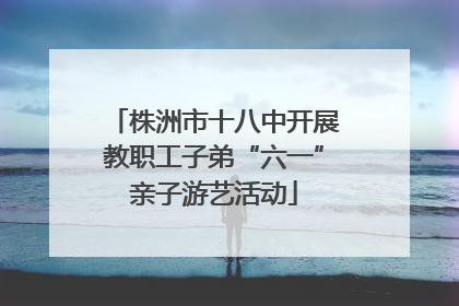 株洲市十八中开展教职工子弟“六一”亲子游艺活动