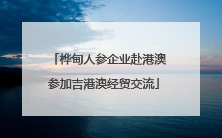 桦甸人参企业赴港澳参加吉港澳经贸交流