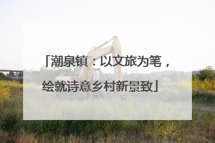 潮泉镇：以文旅为笔，绘就诗意乡村新景致
