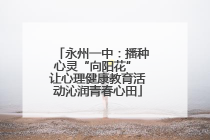 永州一中：播种心灵“向阳花” 让心理健康教育活动沁润青春心田