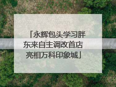 永辉包头学习胖东来自主调改首店亮相万科印象城