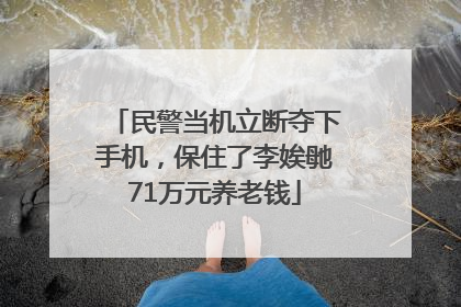 民警当机立断夺下手机，保住了李娭毑71万元养老钱