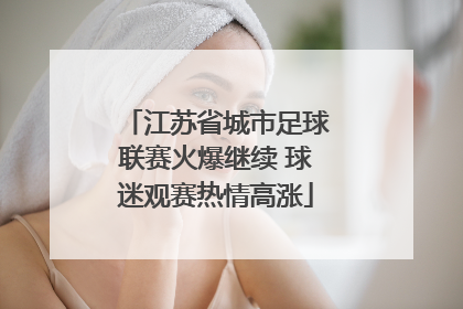 江苏省城市足球联赛火爆继续 球迷观赛热情高涨