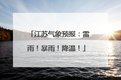江苏气象预报：雷雨！暴雨！降温！