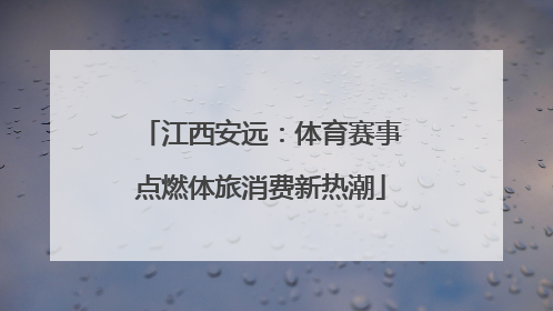 江西安远：体育赛事点燃体旅消费新热潮