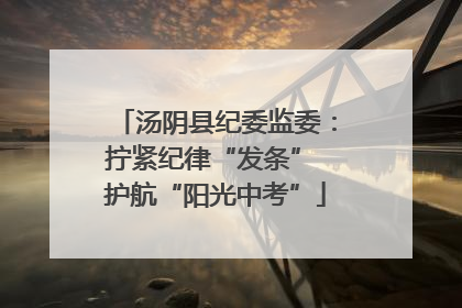 汤阴县纪委监委：拧紧纪律“发条” 护航“阳光中考”
