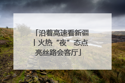 沿着高速看新疆丨火热“夜”态点亮丝路会客厅