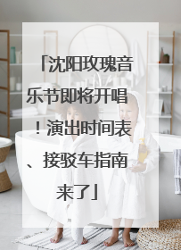 沈阳玫瑰音乐节即将开唱！演出时间表、接驳车指南来了