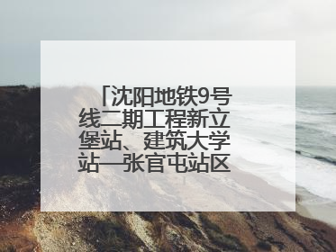 沈阳地铁9号线二期工程新立堡站、建筑大学站—张官屯站区间最新进展