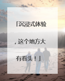 沉浸式体验，这个地方大有看头！