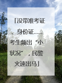 没带准考证、身份证……考生频出“小状况”，民警火速出马