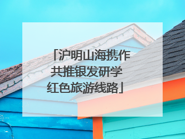 沪明山海携作 共推银发研学红色旅游线路