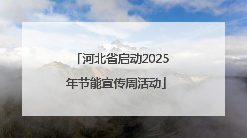河北省启动2025年节能宣传周活动
