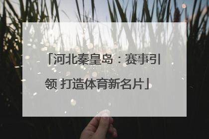 河北秦皇岛：赛事引领 打造体育新名片