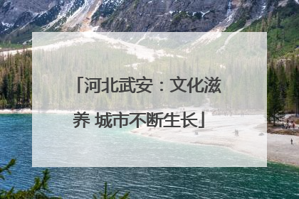 河北武安：文化滋养 城市不断生长