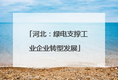 河北：绿电支撑工业企业转型发展