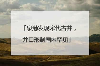 泉港发现宋代古井，井口形制国内罕见