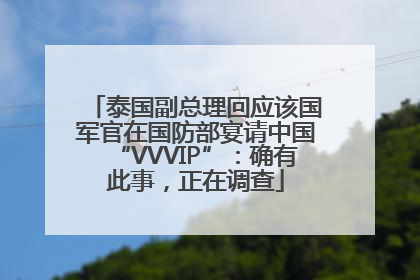 泰国副总理回应该国军官在国防部宴请中国“VVVIP”：确有此事，正在调查