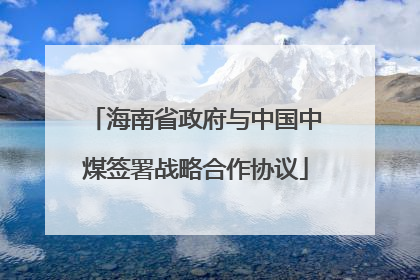 海南省政府与中国中煤签署战略合作协议