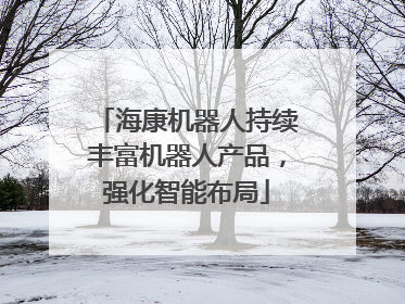 海康机器人持续丰富机器人产品，强化智能布局