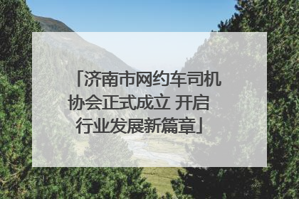 济南市网约车司机协会正式成立 开启行业发展新篇章